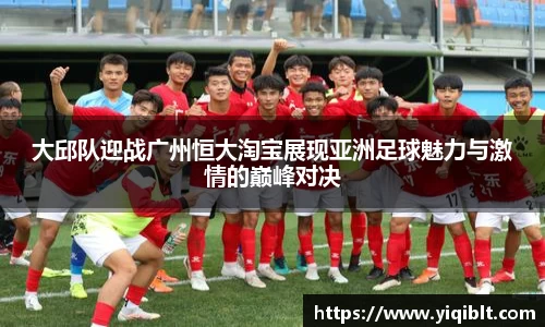 大邱队迎战广州恒大淘宝展现亚洲足球魅力与激情的巅峰对决