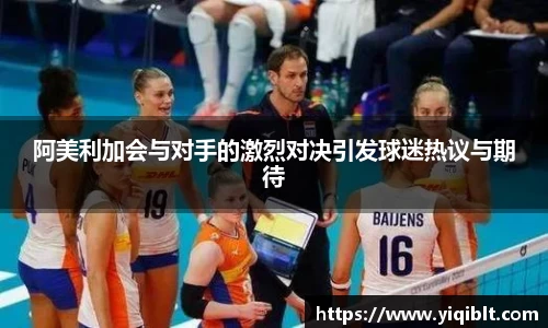 阿美利加会与对手的激烈对决引发球迷热议与期待