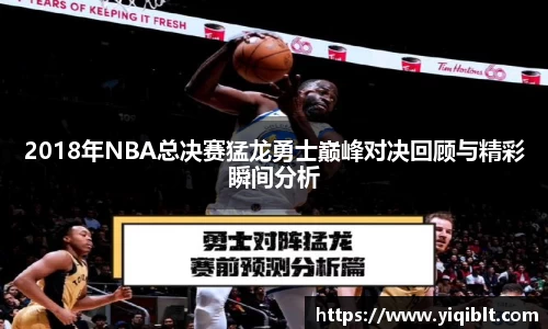 2018年NBA总决赛猛龙勇士巅峰对决回顾与精彩瞬间分析