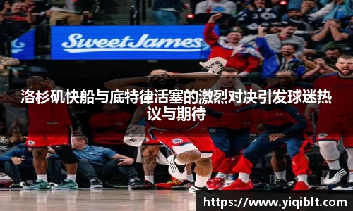 洛杉矶快船与底特律活塞的激烈对决引发球迷热议与期待