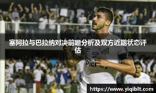 塞阿拉与巴拉纳对决前瞻分析及双方近期状态评估