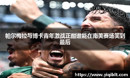 帕尔梅拉与博卡青年激战正酣谁能在南美赛场笑到最后