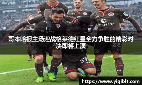 哥本哈根主场迎战格莱德红星全力争胜的精彩对决即将上演