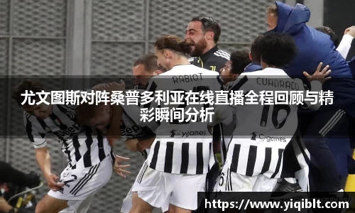 尤文图斯对阵桑普多利亚在线直播全程回顾与精彩瞬间分析