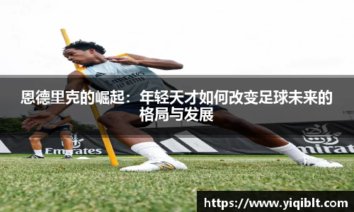 恩德里克的崛起：年轻天才如何改变足球未来的格局与发展
