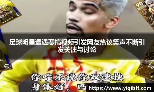足球明星遭遇恶搞视频引发网友热议笑声不断引发关注与讨论