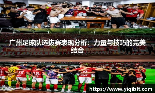 广州足球队选拔赛表现分析：力量与技巧的完美结合