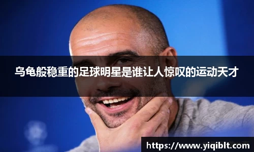 乌龟般稳重的足球明星是谁让人惊叹的运动天才